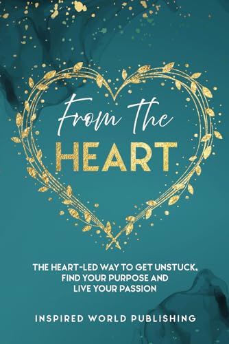 From The Heart: The heart-led way to get unstuck, find your purpose and live your passion von Inspired World Publishing
