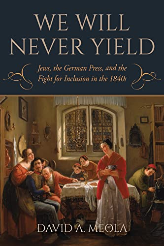 We Will Never Yield: Jews, the German Press, and the Fight for Inclusion in the 1840s (German Jewish Cultures)