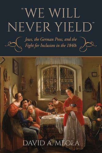 We Will Never Yield: Jews, the German Press, and the Fight for Inclusion in the 1840s (German Jewish Cultures)
