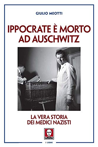 Ippocrate è morto ad Auschwitz. La vera storia dei medici nazisti (I leoni)