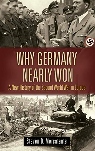 Why Germany Nearly Won: A New History of the Second World War in Europe (War, Technology, and History)