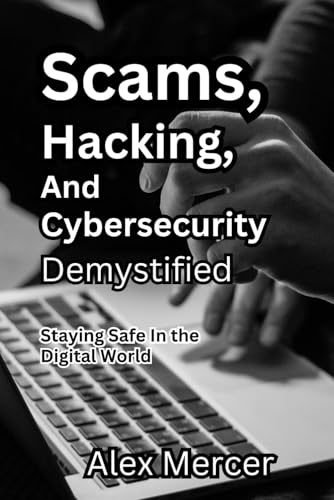 Scams,Hacking and Cybersecurity Demystified: Staying Safe in the Digital World von Independently published