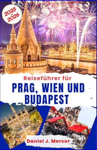 Reiseführer für Prag, Wien und Budapest 2025–2026: Entdecken Sie Mitteleuropas romantische Hauptstädte: Historische Schlösser, Musik, Thermalbäder, ... – Handverlesen von erfahrenen Globetrottern) von Independently published