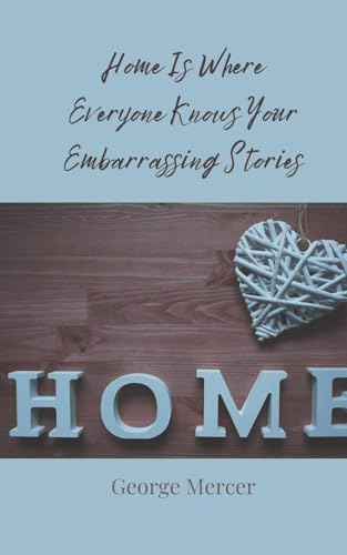 Home Is Where Everyone Knows Your Embarrassing Stories Home Is Where Everyone Knows Your Embarrassing Stories von Creative Arts Management OÜ