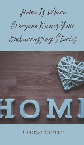 Home Is Where Everyone Knows Your Embarrassing Stories Home Is Where Everyone Knows Your Embarrassing Stories von Creative Arts Management OÜ