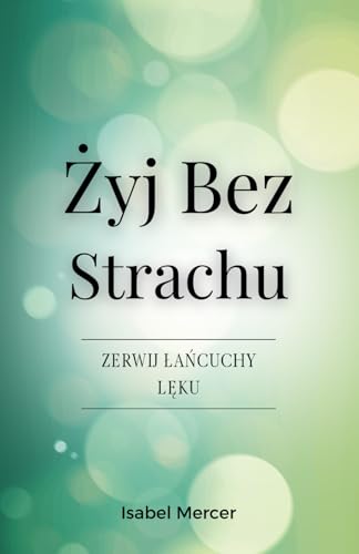 ŻYj Bez Strachu - Zerwij łańcuchy Lęku: Odzyskaj Kontrolę Nad Swoim żYciem Dzięki Technikom Oddechowym, Zdrowym Nawykom I Holistycznemu PodejśCiu Do Wewnętrznego Spokoju von Independently published