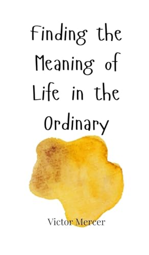 Finding the Meaning of Life in the Ordinary Finding the Meaning of Life in the Ordinary von Creative Arts Management OÜ