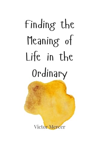 Finding the Meaning of Life in the Ordinary Finding the Meaning of Life in the Ordinary von Creative Arts Management OÜ