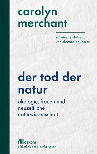Der Tod der Natur: Ökologie, Frauen und neuzeitliche Naturwissenschaft. Mit einer Einführung von Christine Bauhardt (Bibliothek der Nachhaltigkeit: Wiederentdeckungen für das Anthropozän)