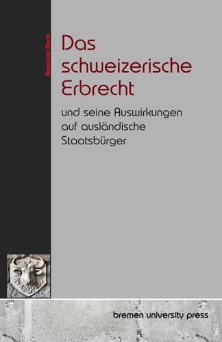 Das schweizerische Erbrecht und seine Auswirkungen auf ausländische Staatsbürger von bremen university press