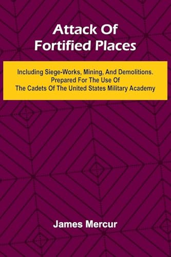 Attack Of Fortified Places. Including Siege-Works, Mining, And Demolitions. Prepared For The Use Of The Cadets Of The United States Military Academy von Alpha Editions