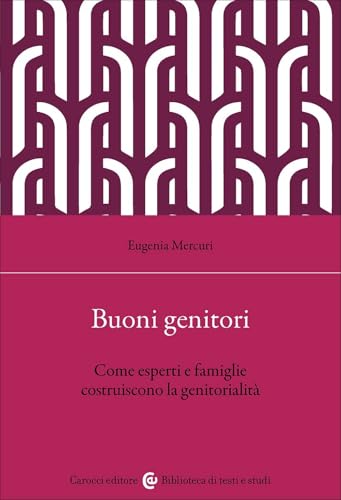 Buoni genitori. Come esperti e famiglie costruiscono la genitorialità (Biblioteca di testi e studi) von Carocci