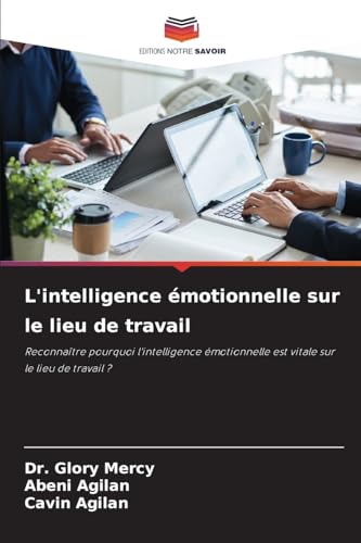 L'intelligence émotionnelle sur le lieu de travail: Reconnaître pourquoi l'intelligence émotionnelle est vitale sur le lieu de travail ? von Editions Notre Savoir