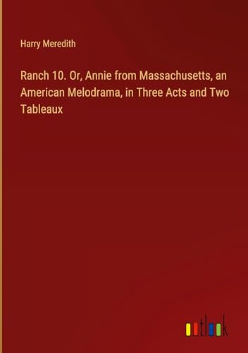 Ranch 10. Or, Annie from Massachusetts, an American Melodrama, in Three Acts and Two Tableaux von Outlook Verlag
