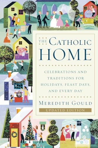 The Catholic Home: Celebrations and Traditions for Holidays, Feast Days, and Every Day