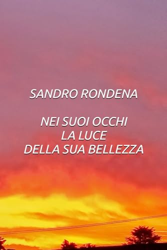 SANDRO RONDENA NEI SUOI OCCHI LA LUCE DELLA SUA BELLEZZA SANDRO RONDENA NEI SUOI OCCHI LA LUCE DELLA SUA BELLEZZA von Independently published