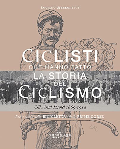 Ciclisti che hanno fatto la storia del ciclismo. Gli anni eroici 1869-1914. Nuova ediz. von Fabbrica dei Segni