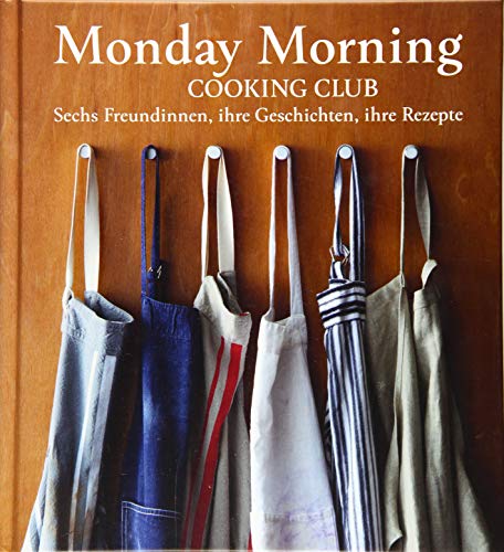 Monday Morning Cooking Club: Sechs Freundinnen, ihre Geschichten, ihre Rezepte von Freies Geistesleben GmbH