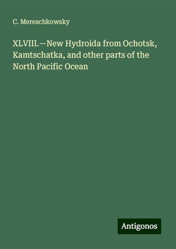 XLVIII.¿New Hydroida from Ochotsk, Kamtschatka, and other parts of the North Pacific Ocean von Antigonos Verlag