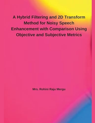 A Hybrid Filtering and 2D Transform Method for Noisy Speech Enhancement with Comparison Using Objective and Subjective Metrics von Independent Publisher