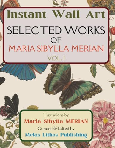 Instant Wall Art - Selected Works of Maria Sibylla Merian Vol. I: 72 Ready to Frame Prints for Artistic Inspiration & Interior Decor