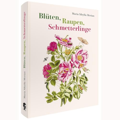Maria Sibylla Merian – Blüten, Raupen, Schmetterlinge (Jubiläumsausgabe): Der Raupen wunderbare Verwandelung und sonderbare Blumennahrung. Erster und zweiter Teil.