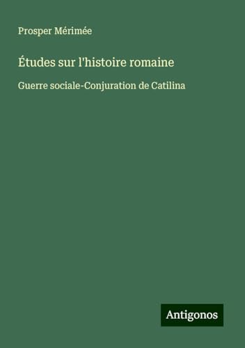 Études sur l'histoire romaine: Guerre sociale-Conjuration de Catilina Études sur l'histoire romaine: Guerre sociale-Conjuration de Catilina von Antigonos Verlag