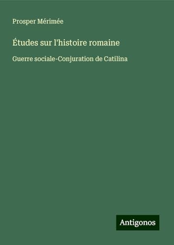 Études sur l'histoire romaine: Guerre sociale-Conjuration de Catilina Études sur l'histoire romaine: Guerre sociale-Conjuration de Catilina von Antigonos Verlag