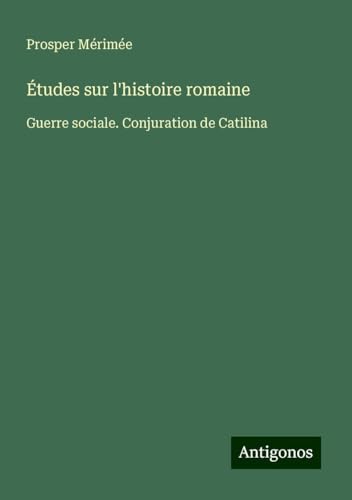 Études sur l'histoire romaine: Guerre sociale. Conjuration de Catilina Études sur l'histoire romaine: Guerre sociale. Conjuration de Catilina von Antigonos Verlag