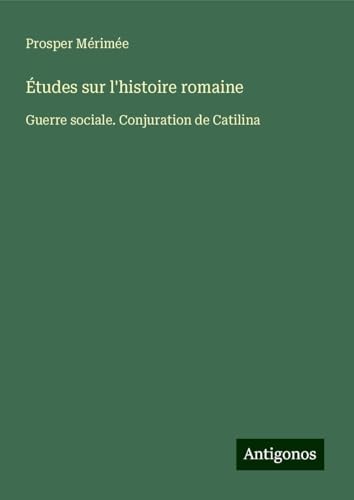 Études sur l'histoire romaine: Guerre sociale. Conjuration de Catilina Études sur l'histoire romaine: Guerre sociale. Conjuration de Catilina von Antigonos Verlag