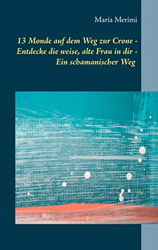 13 Monde auf dem Weg zur Crone: Entdecke die weise, alte Frau in dir - Ein schamanischer Weg 13 Monde auf dem Weg zur Crone: Entdecke die weise, alte Frau in dir - Ein schamanischer Weg