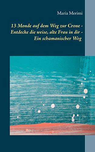 13 Monde auf dem Weg zur Crone: Entdecke die weise, alte Frau in dir - Ein schamanischer Weg 13 Monde auf dem Weg zur Crone: Entdecke die weise, alte Frau in dir - Ein schamanischer Weg