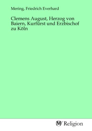 Clemens August, Herzog von Baiern, Kurfürst und Erzbischof zu Köln