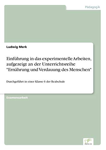 Einführung in das experimentelle Arbeiten, aufgezeigt an der Unterrichtsreihe "Ernährung und Verdauung des Menschen": Durchgeführt in einer Klasse 6 der Realschule von Diplomarbeiten Agentur