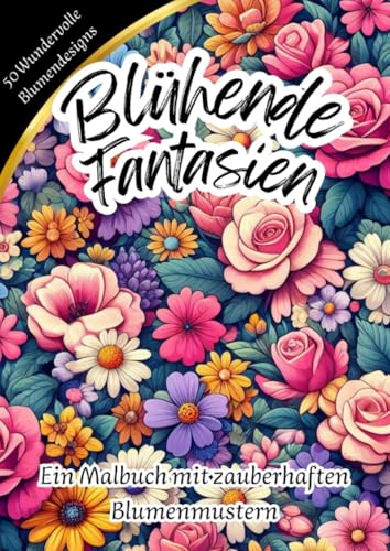 Blühende Fantasien - Ein Malbuch mit zauberhaften Blumenmustern Blühende Fantasien - Ein Malbuch mit zauberhaften Blumenmustern von epubli