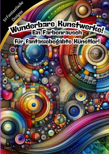Wunderbare Kunstwerke - Ein Farbenrausch für Fantasiebegabte Künstler! (Kunstwolle Muster und Mandalas zum Entspannen, Band 10) von Independently published