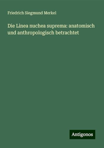 Die Linea nuchea suprema: anatomisch und anthropologisch betrachtet von Antigonos Verlag