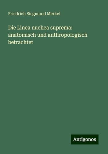 Die Linea nuchea suprema: anatomisch und anthropologisch betrachtet von Antigonos Verlag