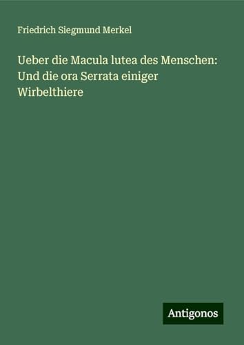 Ueber die Macula lutea des Menschen: Und die ora Serrata einiger Wirbelthiere von Antigonos Verlag