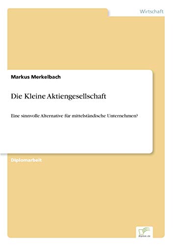 Die Kleine Aktiengesellschaft: Eine sinnvolle Alternative für mittelständische Unternehmen? von Diplomarbeiten Agentur