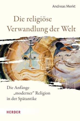 Die religiöse Verwandlung der Welt: Die Anfänge „moderner“ Religion in der Spätantike von Verlag Herder