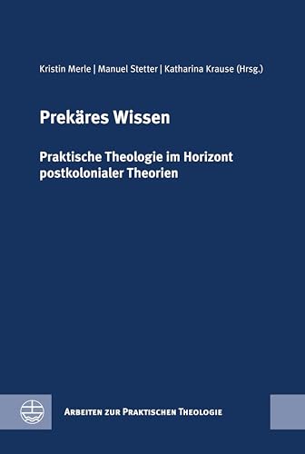 Prekäres Wissen: Praktische Theologie im Horizont postkolonialer Theorien. Festschrift für Birgit Weyel (Arbeiten zur Praktischen Theologie (APrTh))