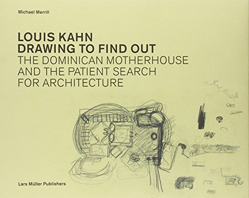 Louis Kahn: Drawing to Find Out: The Dominican Motherhouse and the Patient Search for Architecture