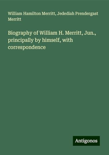 Biography of William H. Merritt, Jun., principally by himself, with correspondence von Antigonos Verlag