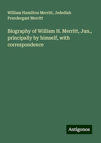 Biography of William H. Merritt, Jun., principally by himself, with correspondence von Antigonos Verlag