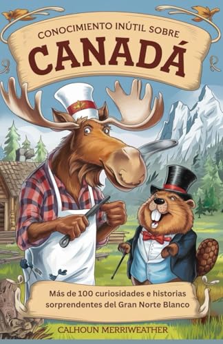 Conocimiento inútil sobre Canadá: Más de 100 curiosidades e historias sorprendentes del Gran Norte Blanco