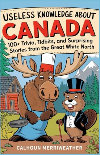 Useless Knowledge About Canada: 100+ Trivia, Tidbits, and Surprising Stories from the Great White North von Independently published