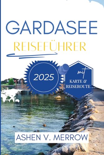 GARDASEE-REISEFÜHRER 2025: Erleben Sie bezaubernde Dörfer und ruhige Schönheit in Norditalien von Independently published