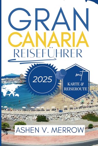 GRAN CANARIA REISEFÜHRER 2025: Erleben Sie die vielfältigen Landschaften und die lebendige Kultur der Kanarischen Inseln von Independently published