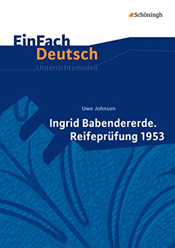 EinFach Deutsch Unterrichtsmodelle: Uwe Johnson: Ingrid Babendererde. Reifeprüfung 1953 Gymnasiale Oberstufe
